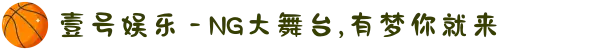 壹号娱乐 - NG大舞台,有梦你就来